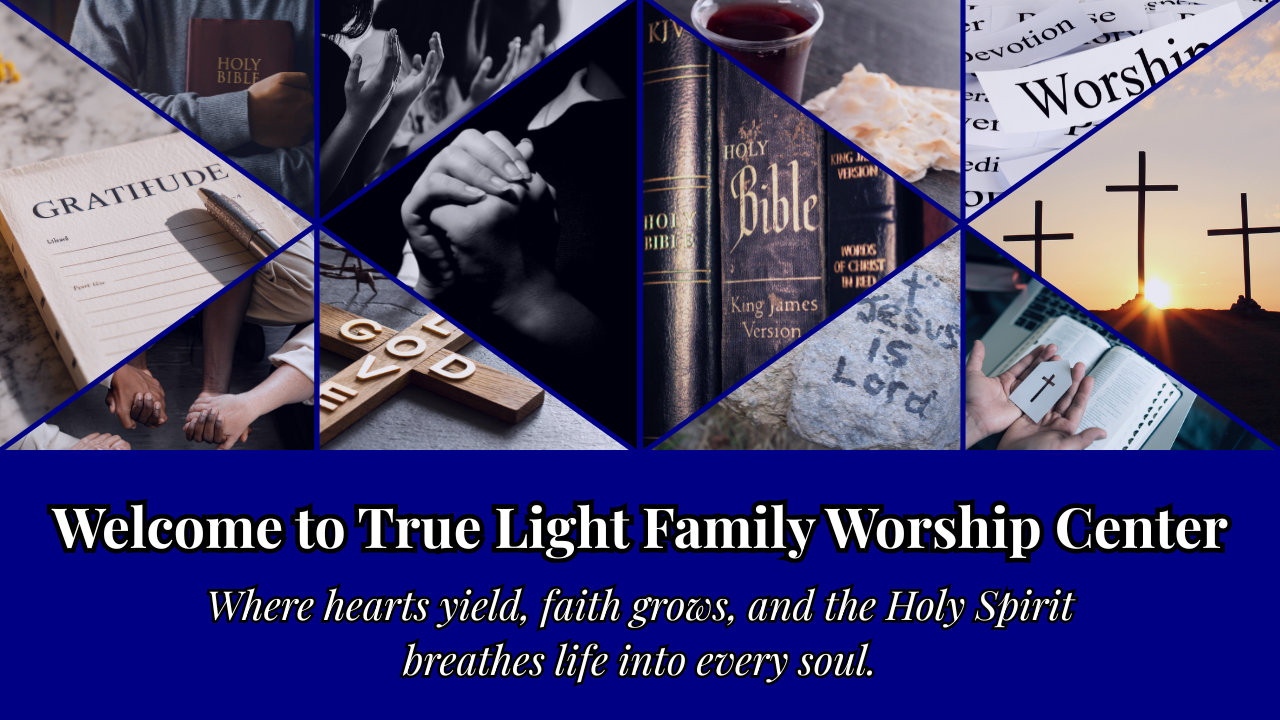 Collage of images centered on God, Church, and Faith - Welcome to True Light Family Worship Center in White Letters, "Where hearts yield, faith grows, and the Holy Spirit breathes life into every soul." (in white letters)